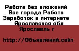 Работа без вложений - Все города Работа » Заработок в интернете   . Ярославская обл.,Ярославль г.